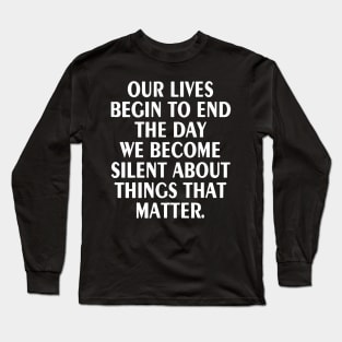 Our Lives Begin to End the Day we Become Silent Long Sleeve T-Shirt